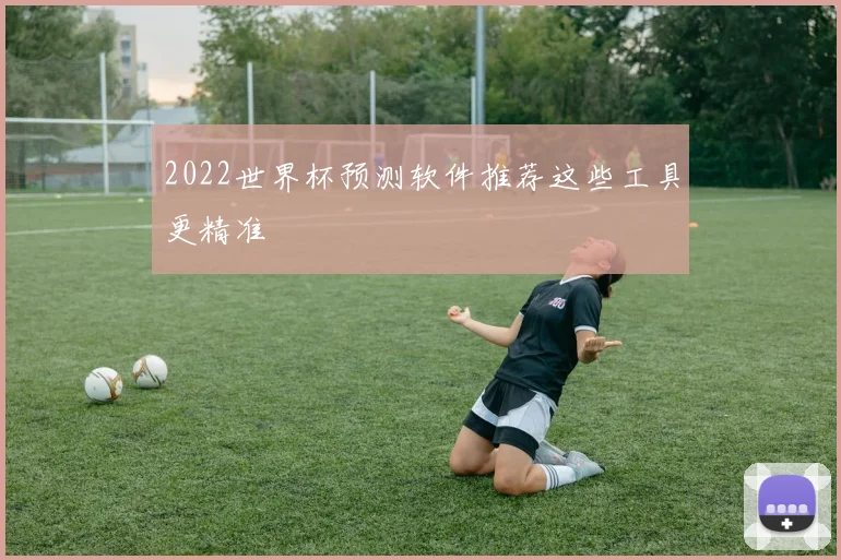 2022世界杯预测软件推荐这些工具更精准