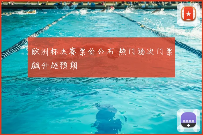 欧洲杯决赛票价公布 热门场次门票飙升超预期