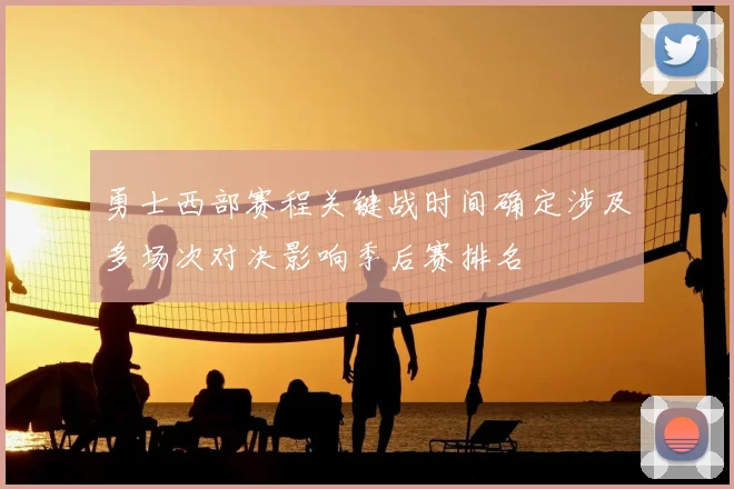勇士西部赛程关键战时间确定涉及多场次对决影响季后赛排名