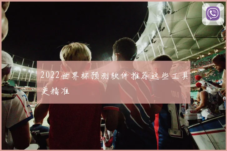 2022世界杯预测软件推荐这些工具更精准