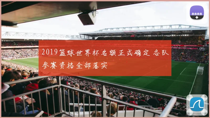 2019篮球世界杯名额正式确定 各队参赛资格全部落实