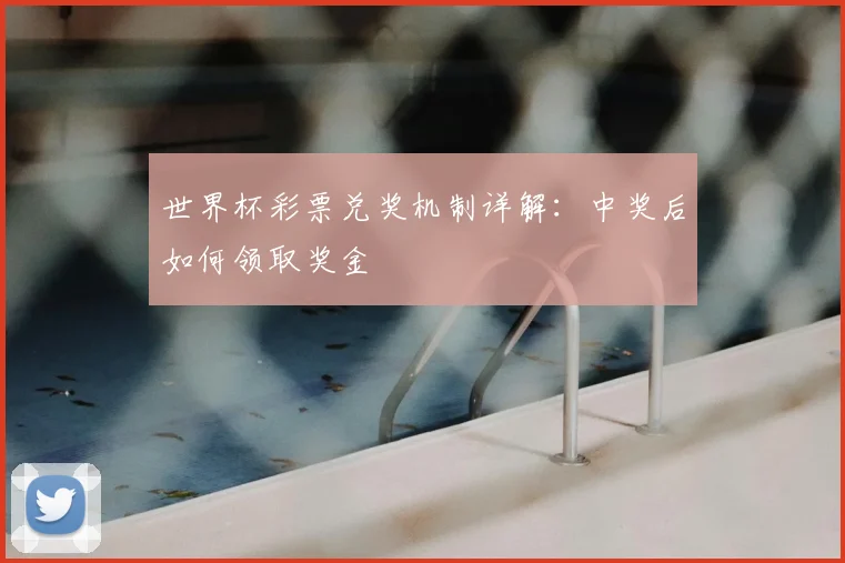 世界杯彩票兑奖机制详解：中奖后如何领取奖金
