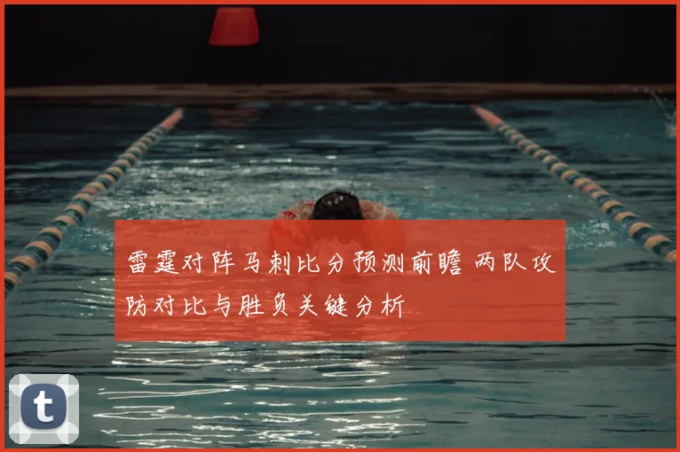 雷霆对阵马刺比分预测前瞻 两队攻防对比与胜负关键分析