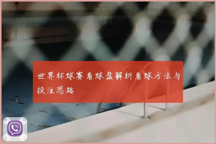 世界杯球赛看球盘解析看球方法与投注思路