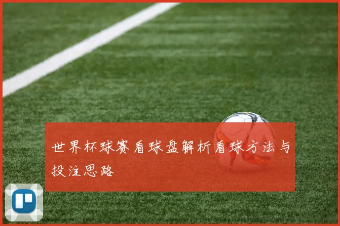 世界杯球赛看球盘解析看球方法与投注思路