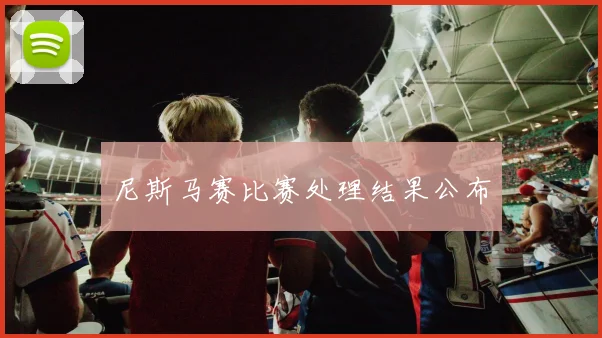 尼斯马赛比赛处理结果公布
