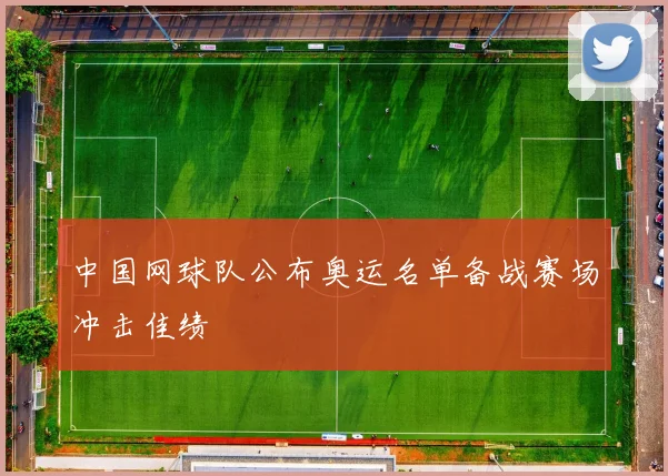 中国网球队公布奥运名单备战赛场冲击佳绩