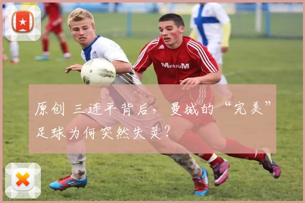 原创 三连平背后，曼城的“完美”足球为何突然失灵？