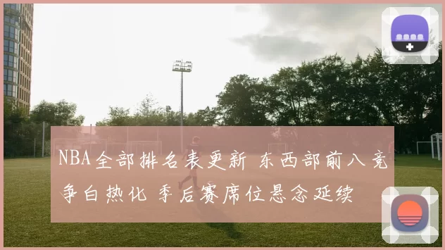 NBA全部排名表更新 东西部前八竞争白热化 季后赛席位悬念延续