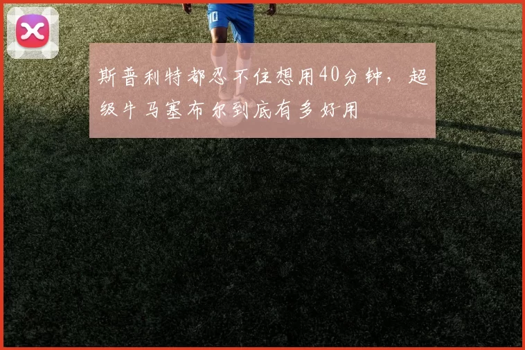 斯普利特都忍不住想用40分钟，超级牛马塞布尔到底有多好用