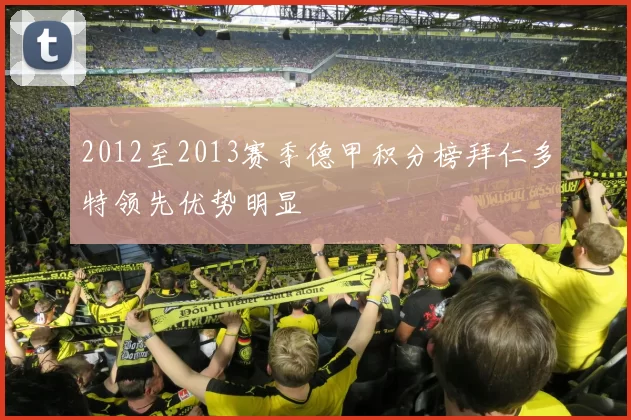 2012至2013赛季德甲积分榜拜仁多特领先优势明显