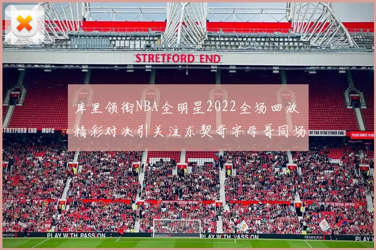 库里领衔NBA全明星2022全场回放 精彩对决引关注东契奇字母哥同场竞技