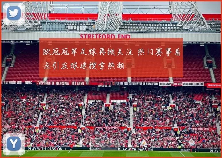 欧冠冠军足球再掀关注 热门赛事看点引发球迷搜索热潮