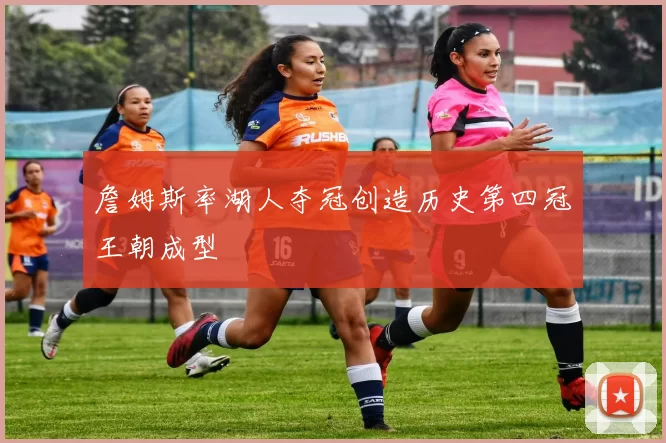 詹姆斯率湖人夺冠创造历史第四冠王朝成型