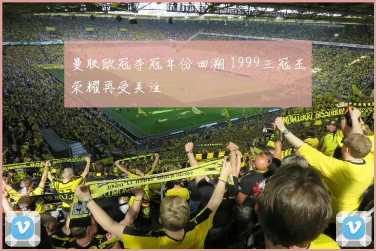 曼联欧冠夺冠年份回溯 1999三冠王荣耀再受关注