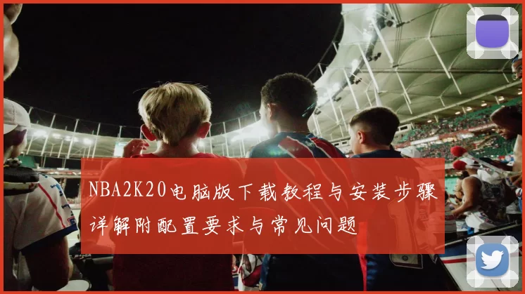 NBA2K20电脑版下载教程与安装步骤详解附配置要求与常见问题