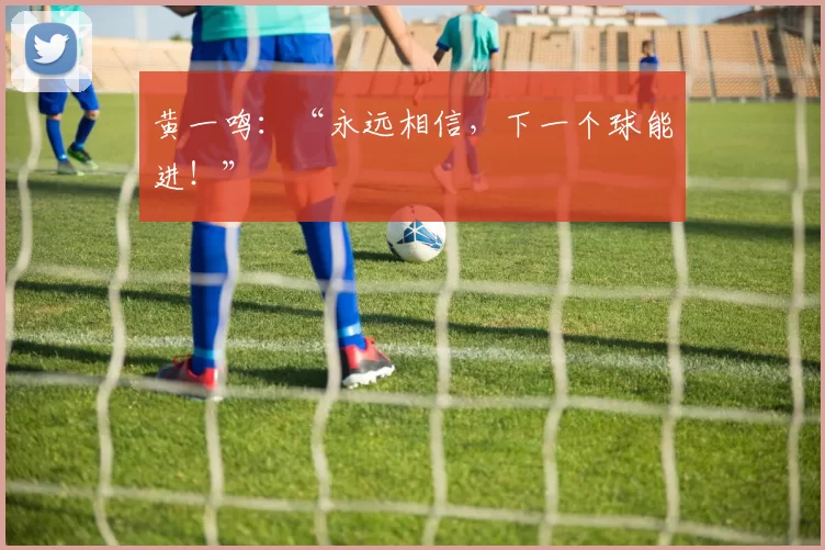 黄一鸣：“永远相信，下一个球能进！”