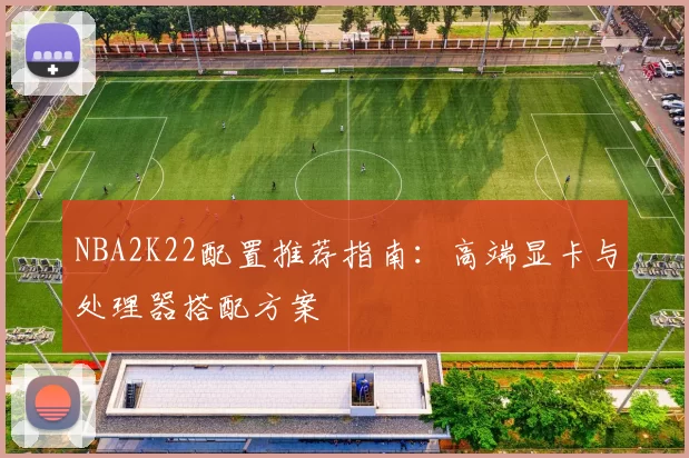 NBA2K22配置推荐指南：高端显卡与处理器搭配方案