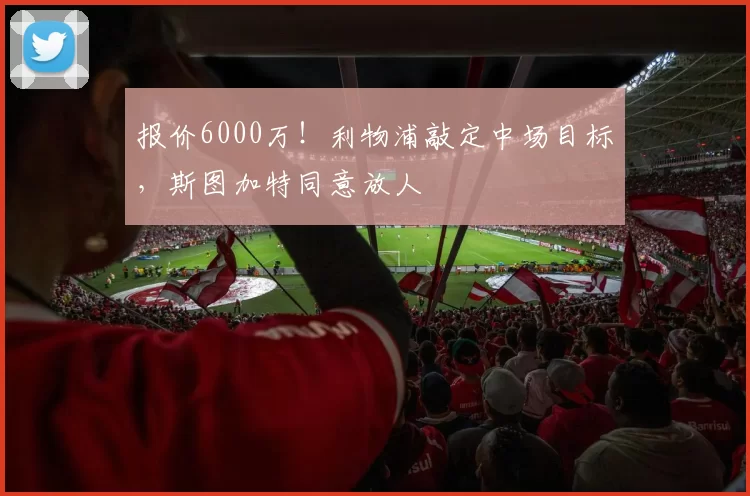 报价6000万!利物浦敲定中场目标,斯图加特同意放人