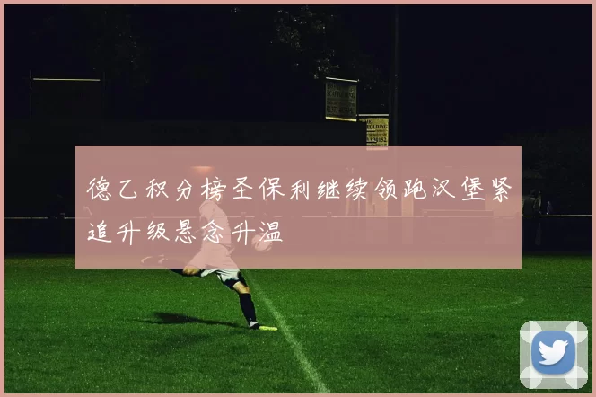 德乙积分榜圣保利继续领跑汉堡紧追升级悬念升温