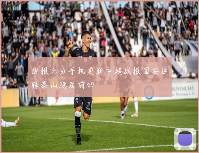 捷报比分手机更新中超战报国安逆转泰山稳居前四