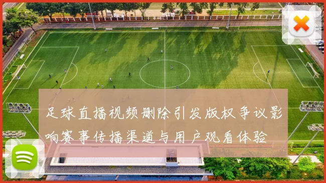 足球直播视频删除引发版权争议影响赛事传播渠道与用户观看体验