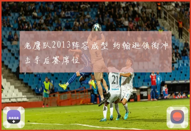 老鹰队2013阵容成型 约翰逊领衔冲击季后赛席位