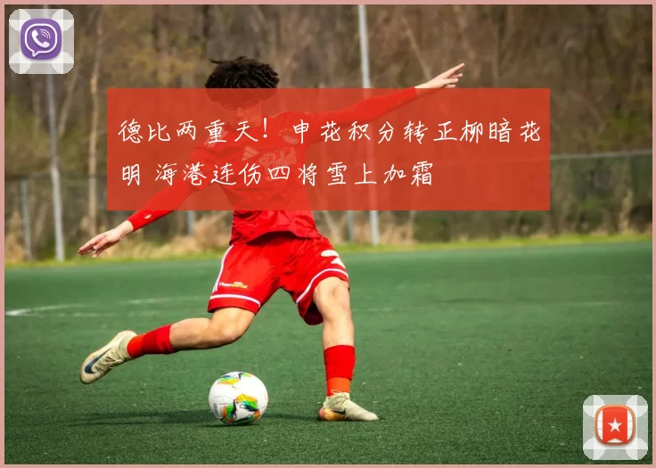 德比两重天!申花积分转正柳暗花明 海港连伤四将雪上加霜