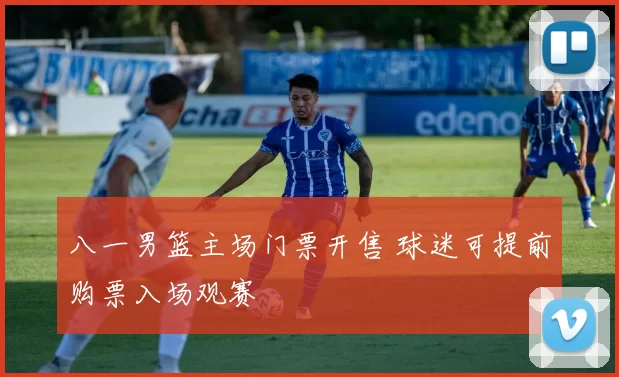 八一男篮主场门票开售 球迷可提前购票入场观赛