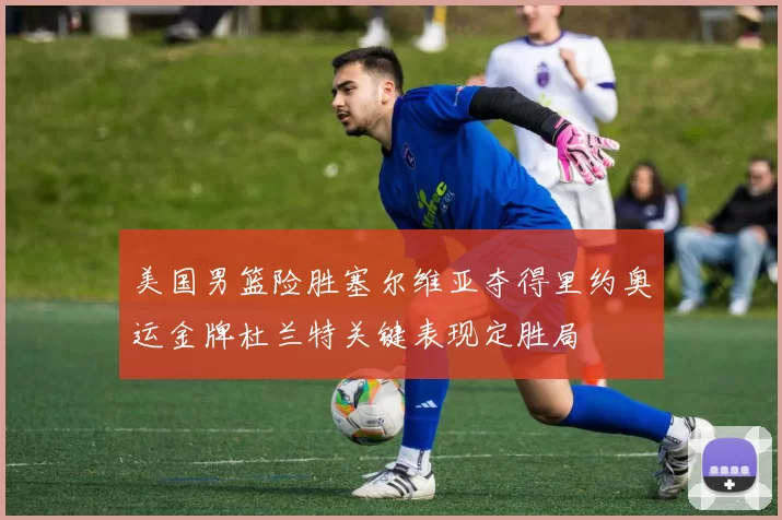 美国男篮险胜塞尔维亚夺得里约奥运金牌杜兰特关键表现定胜局